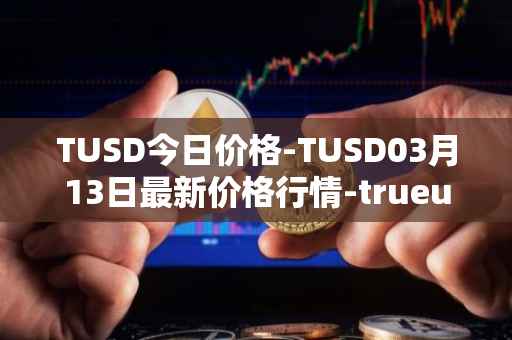 TUSD今日价格-TUSD03月13日最新价格行情-trueusd最新走势消息
