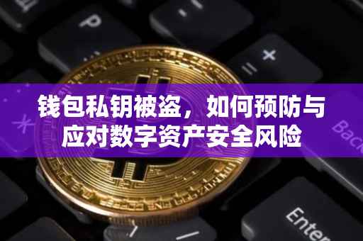 钱包私钥被盗，如何预防与应对数字资产安全风险