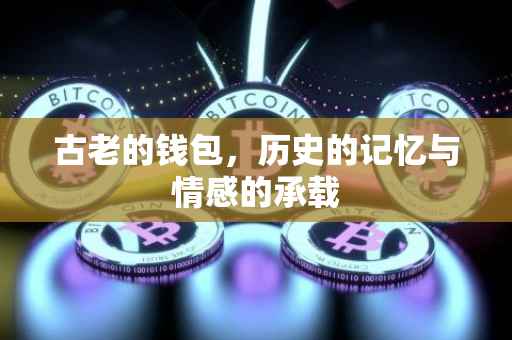 古老的钱包，历史的记忆与情感的承载