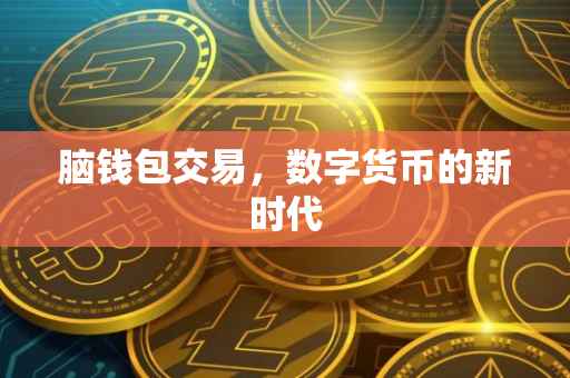 脑钱包交易，数字货币的新时代