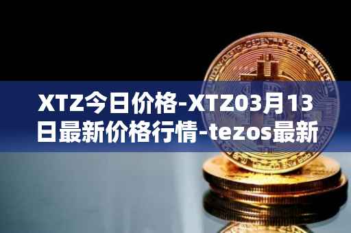 XTZ今日价格-XTZ03月13日最新价格行情-tezos最新走势消息