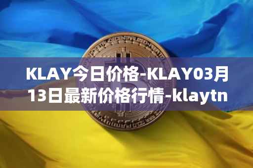 KLAY今日价格-KLAY03月13日最新价格行情-klaytn最新走势消息