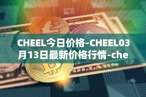CHEEL今日价格-CHEEL03月13日最新价格行情-cheelee最新走势消息