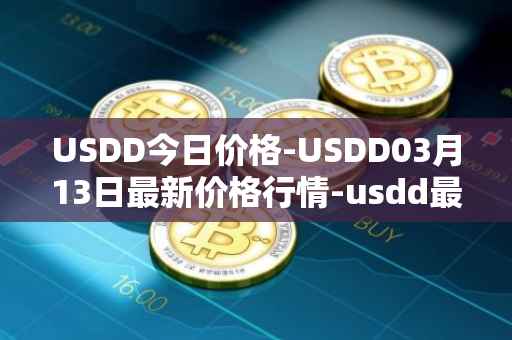 USDD今日价格-USDD03月13日最新价格行情-usdd最新走势消息
