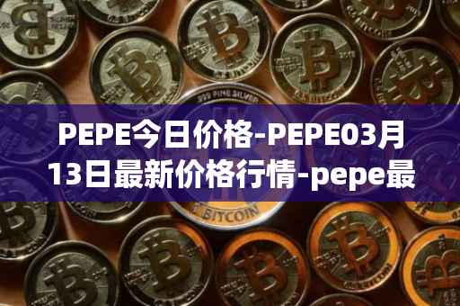 PEPE今日价格-PEPE03月13日最新价格行情-pepe最新走势消息