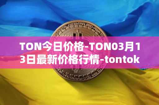 TON今日价格-TON03月13日最新价格行情-tontoken最新走势消息