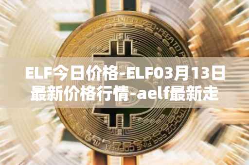 ELF今日价格-ELF03月13日最新价格行情-aelf最新走势消息