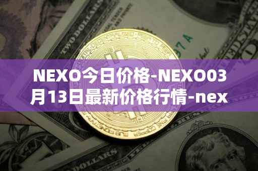 NEXO今日价格-NEXO03月13日最新价格行情-nexo最新走势消息