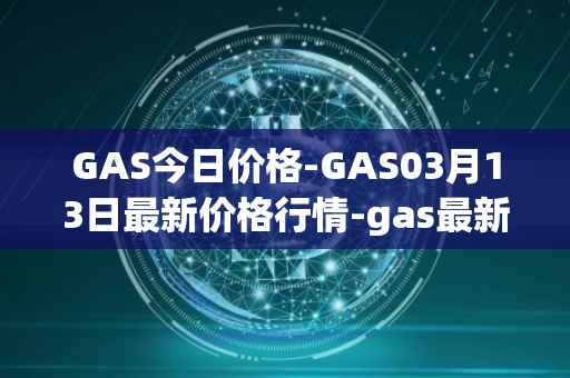 GAS今日价格-GAS03月13日最新价格行情-gas最新走势消息