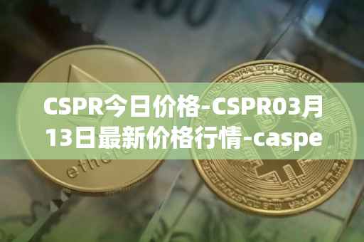CSPR今日价格-CSPR03月13日最新价格行情-casper-network最新走势消息
