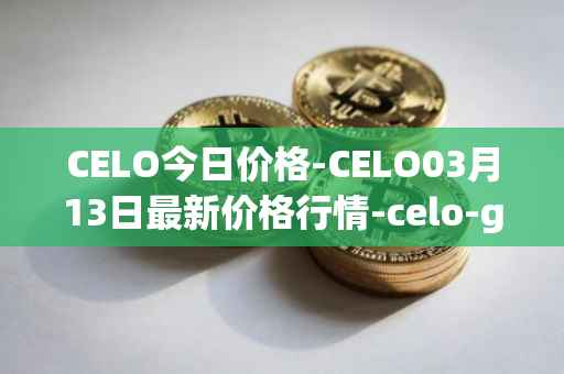 CELO今日价格-CELO03月13日最新价格行情-celo-gold最新走势消息