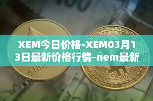 XEM今日价格-XEM03月13日最新价格行情-nem最新走势消息