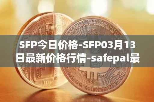 SFP今日价格-SFP03月13日最新价格行情-safepal最新走势消息