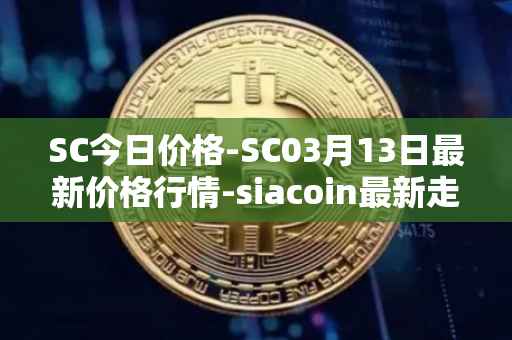SC今日价格-SC03月13日最新价格行情-siacoin最新走势消息