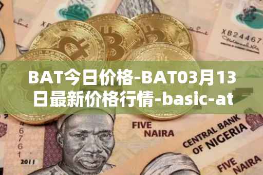 BAT今日价格-BAT03月13日最新价格行情-basic-attention-token最新走势消息