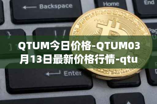 QTUM今日价格-QTUM03月13日最新价格行情-qtum最新走势消息