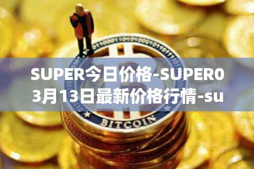 SUPER今日价格-SUPER03月13日最新价格行情-superfarm最新走势消息