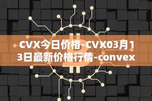 CVX今日价格-CVX03月13日最新价格行情-convex-finance最新走势消息