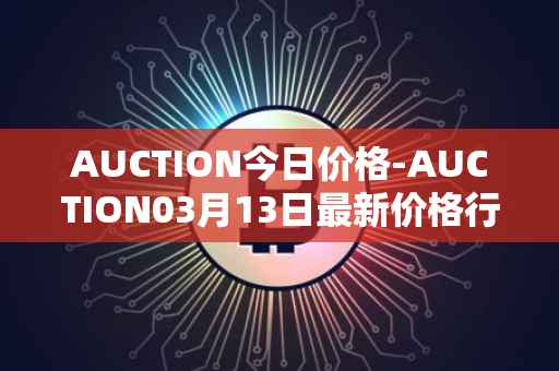AUCTION今日价格-AUCTION03月13日最新价格行情-auction最新走势消息