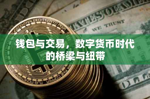 钱包与交易，数字货币时代的桥梁与纽带