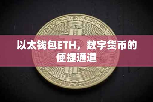 以太钱包ETH，数字货币的便捷通道
