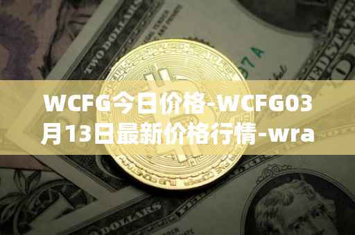 WCFG今日价格-WCFG03月13日最新价格行情-wrapped-centrifuge最新走势消息
