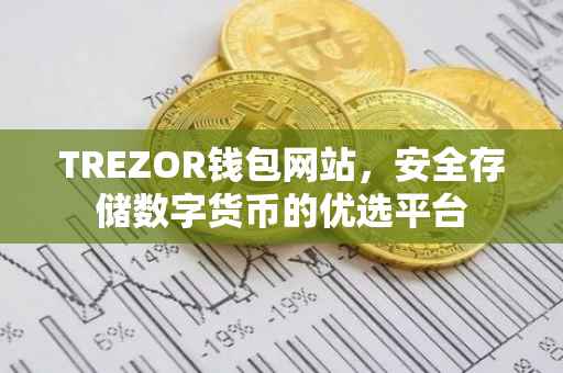 TREZOR钱包网站，安全存储数字货币的优选平台