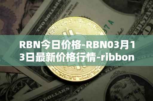 RBN今日价格-RBN03月13日最新价格行情-ribbon-finance最新走势消息