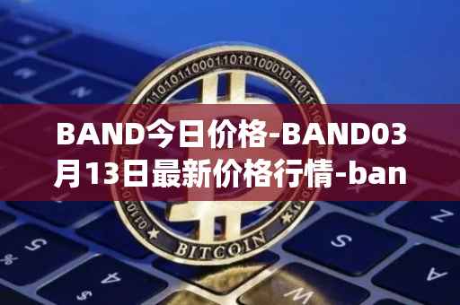 BAND今日价格-BAND03月13日最新价格行情-band-protocol最新走势消息