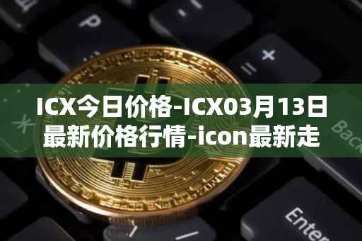 ICX今日价格-ICX03月13日最新价格行情-icon最新走势消息