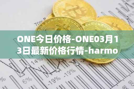 ONE今日价格-ONE03月13日最新价格行情-harmony最新走势消息