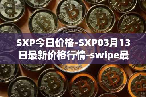 SXP今日价格-SXP03月13日最新价格行情-swipe最新走势消息