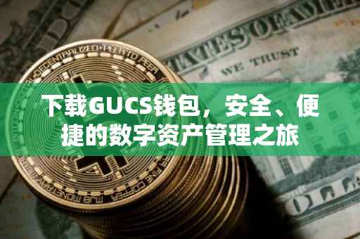 下载GUCS钱包，安全、便捷的数字资产管理之旅