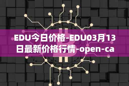 EDU今日价格-EDU03月13日最新价格行情-open-campus最新走势消息