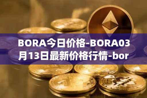 BORA今日价格-BORA03月13日最新价格行情-bora-ecosystem最新走势消息