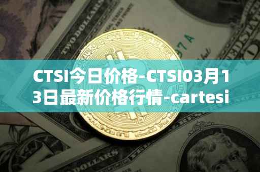 CTSI今日价格-CTSI03月13日最新价格行情-cartesi最新走势消息
