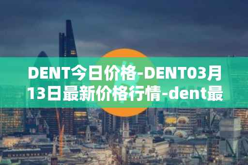 DENT今日价格-DENT03月13日最新价格行情-dent最新走势消息