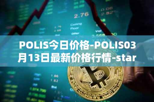 POLIS今日价格-POLIS03月13日最新价格行情-star-atlas-dao最新走势消息