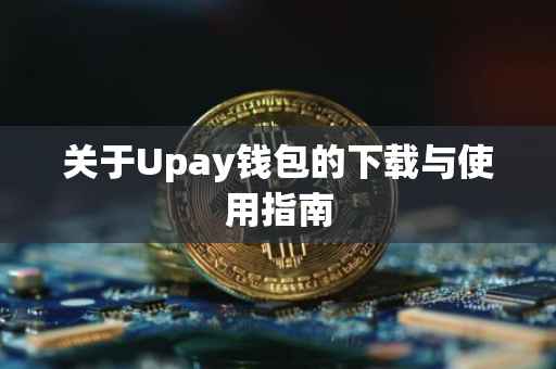 关于Upay钱包的下载与使用指南