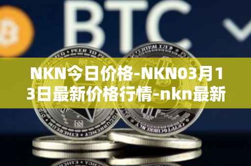NKN今日价格-NKN03月13日最新价格行情-nkn最新走势消息