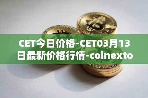 CET今日价格-CET03月13日最新价格行情-coinextoken最新走势消息