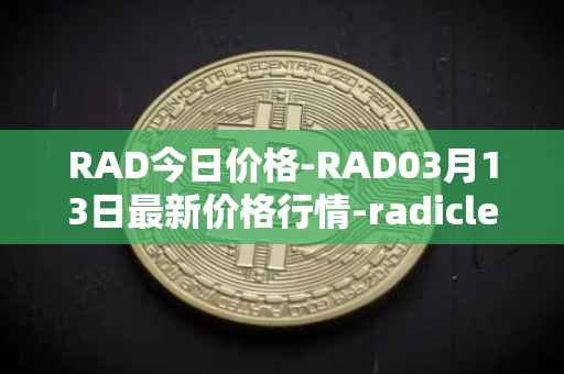 RAD今日价格-RAD03月13日最新价格行情-radicle最新走势消息