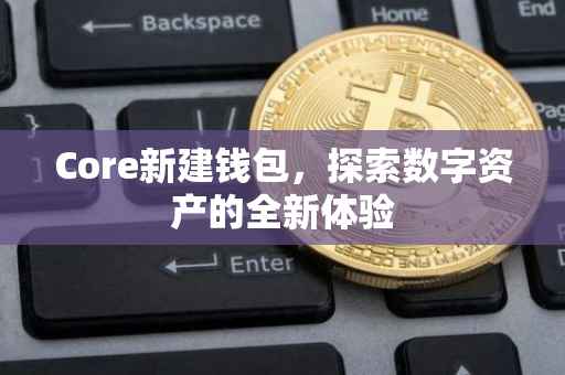 Core新建钱包，探索数字资产的全新体验