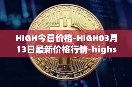 HIGH今日价格-HIGH03月13日最新价格行情-highstreet最新走势消息