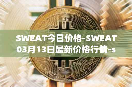 SWEAT今日价格-SWEAT03月13日最新价格行情-sweateconomy最新走势消息