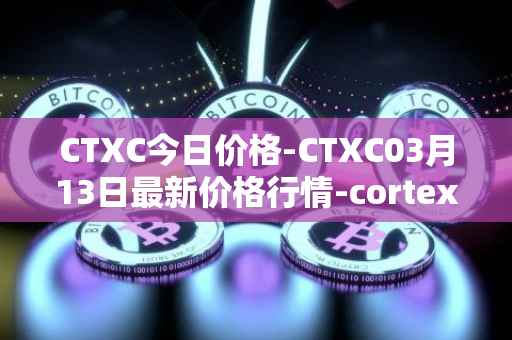 CTXC今日价格-CTXC03月13日最新价格行情-cortex最新走势消息