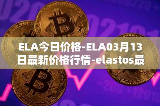 ELA今日价格-ELA03月13日最新价格行情-elastos最新走势消息