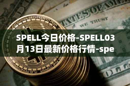 SPELL今日价格-SPELL03月13日最新价格行情-spell-token最新走势消息