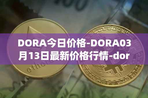 DORA今日价格-DORA03月13日最新价格行情-dora-factory最新走势消息