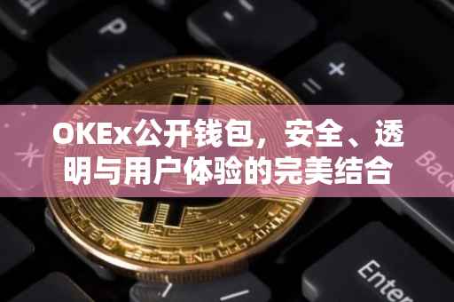OKEx公开钱包，安全、透明与用户体验的完美结合